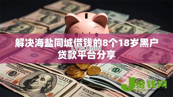 解决海盐同城借钱的8个18岁黑户贷款平台分享 解决海盐同城借钱的8个18岁黑户贷款平台分享