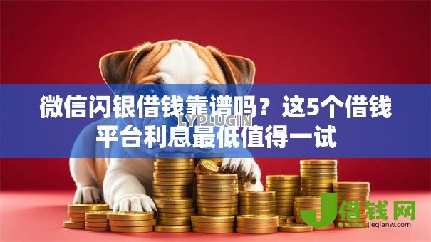 微信闪银借钱靠谱吗?这5个借钱平台利息最低值得一试 微信闪银借钱靠谱吗?这5个借钱平台利息最低值得一试