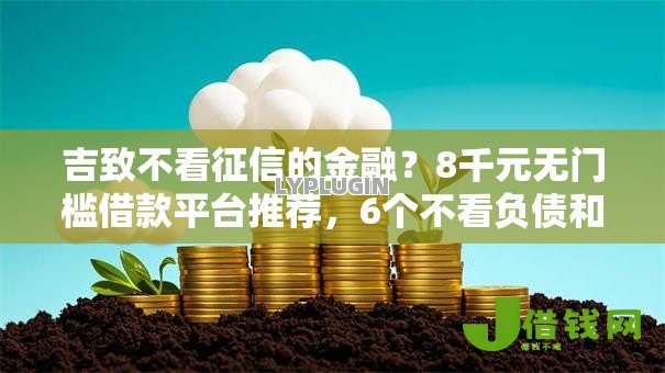 吉致不看征信的金融?8千元无门槛借款平台推荐,6个不看负债和征信的软件盘点 吉致不看征信的金融?8千元无门槛借款平台推荐,6个不看负债和征信的软件盘点