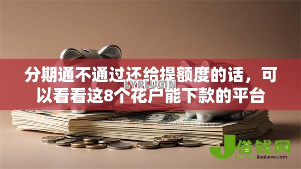 分期通不通过还给提额度的话,可以看看这8个花户能下款的平台 分期通不通过还给提额度的话,可以看看这8个花户能下款的平台
