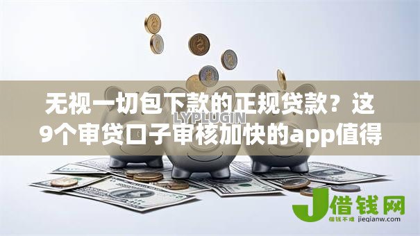 无视一切包下款的正规贷款?这9个审贷口子审核加快的app值得一试 无视一切包下款的正规贷款?这9个审贷口子审核加快的app值得一试