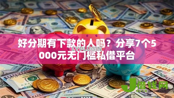 好分期有下款的人吗?分享7个5000元无门槛私借平台 好分期有下款的人吗?分享7个5000元无门槛私借平台
