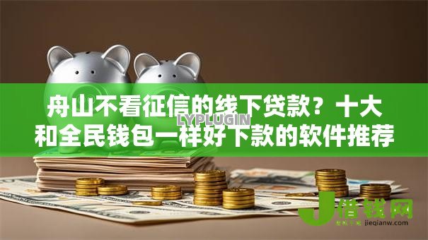 舟山不看征信的线下贷款?十大和全民钱包一样好下款的软件推荐 舟山不看征信的线下贷款?十大和全民钱包一样好下款的软件推荐