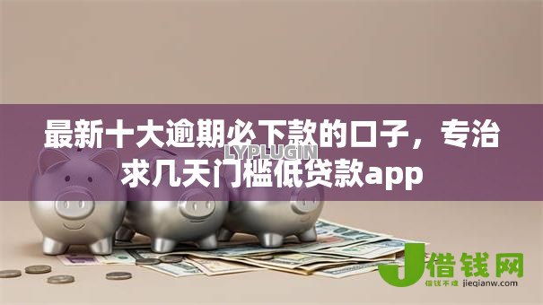最新十大逾期必下款的口子,专治求几天门槛低贷款app 最新十大逾期必下款的口子,专治求几天门槛低贷款app
