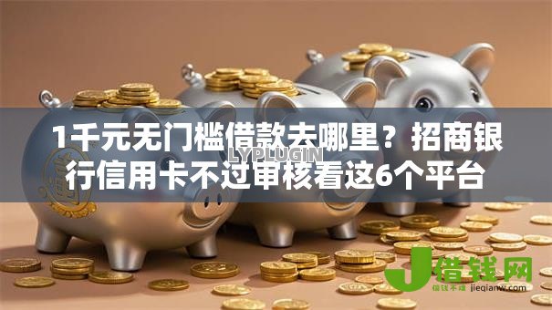 1千元无门槛借款去哪里?招商银行信用卡不过审核看这6个平台 1千元无门槛借款去哪里?招商银行信用卡不过审核看这6个平台