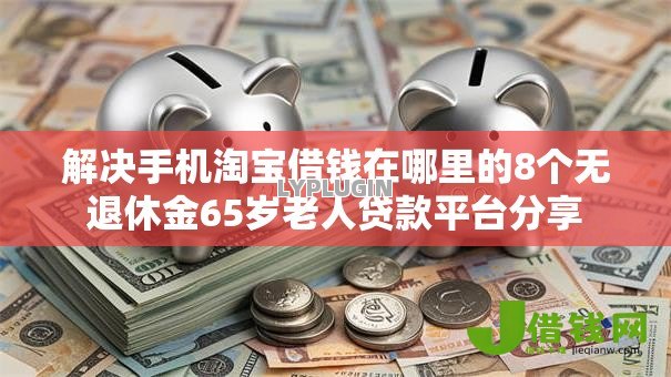 解决手机淘宝借钱在哪里的8个无退休金65岁老人贷款平台分享 解决手机淘宝借钱在哪里的8个无退休金65岁老人贷款平台分享