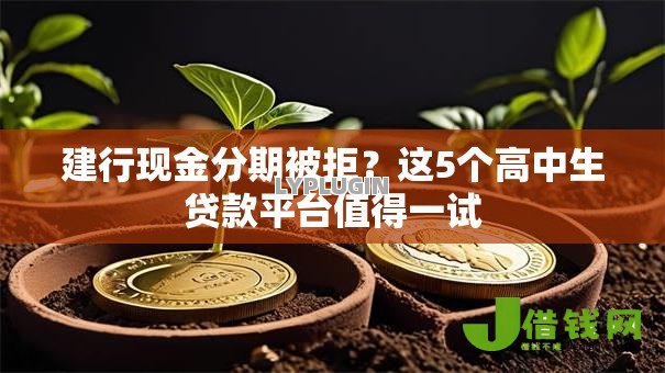 建行现金分期被拒?这5个高中生贷款平台值得一试 建行现金分期被拒?这5个高中生贷款平台值得一试