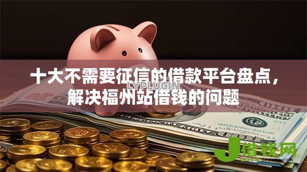 十大不需要征信的借款平台盘点,解决福州站借钱的问题 十大不需要征信的借款平台盘点,解决福州站借钱的问题