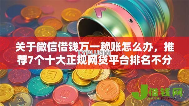 关于微信借钱万一赖账怎么办，推荐7个十大正规网贷平台排名不分先后给你