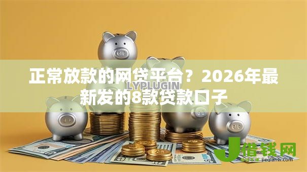 正常放款的网贷平台?2026年最新发的8款贷款口子 正常放款的网贷平台?2026年最新发的8款贷款口子