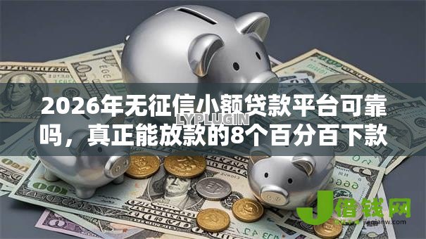 2026年无征信小额贷款平台可靠吗，真正能放款的8个百分百下款的借款平台推荐