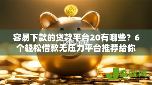 容易下款的贷款平台20有哪些?6个轻松借款无压力平台推荐给你 容易下款的贷款平台20有哪些?6个轻松借款无压力平台推荐给你