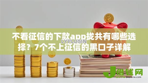 不看征信的下款app拢共有哪些选择?7个不上征信的黑口子详解 不看征信的下款app拢共有哪些选择?7个不上征信的黑口子详解