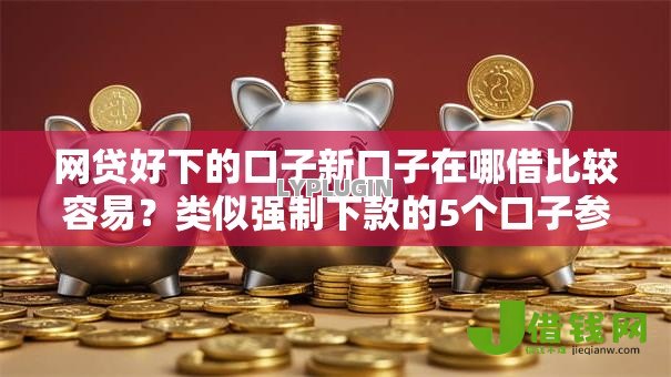 网贷好下的口子新口子在哪借比较容易?类似强制下款的5个口子参考 网贷好下的口子新口子在哪借比较容易?类似强制下款的5个口子参考