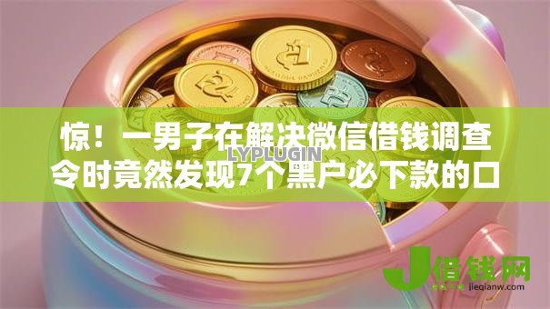 惊!一男子在解决微信借钱调查令时竟然发现7个黑户必下款的口子贴吧推荐,事后分享了出来 惊!一男子在解决微信借钱调查令时竟然发现7个黑户必下款的口子贴吧推荐,事后分享了出来