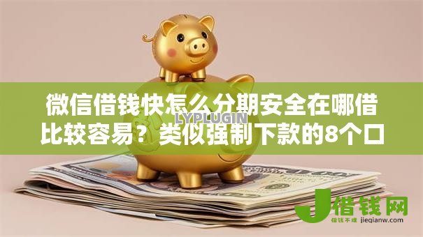 微信借钱快怎么分期安全在哪借比较容易？类似强制下款的8个口子参考