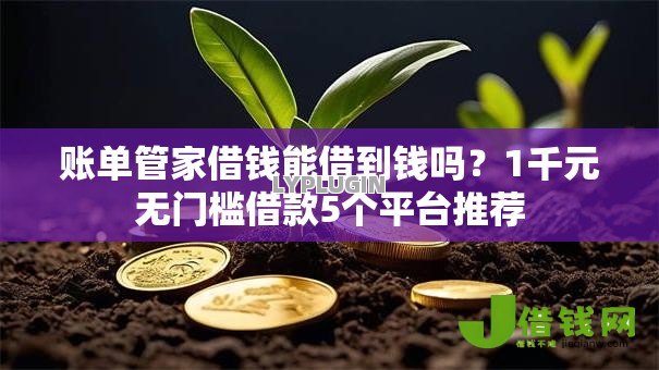 账单管家借钱能借到钱吗?1千元无门槛借款5个平台推荐 账单管家借钱能借到钱吗?1千元无门槛借款5个平台推荐