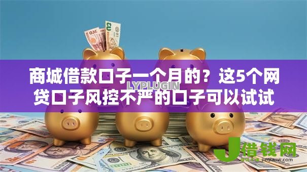 商城借款口子一个月的?这5个网贷口子风控不严的口子可以试试 商城借款口子一个月的?这5个网贷口子风控不严的口子可以试试