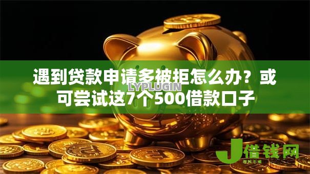 遇到贷款申请多被拒怎么办？或可尝试这7个500借款口子