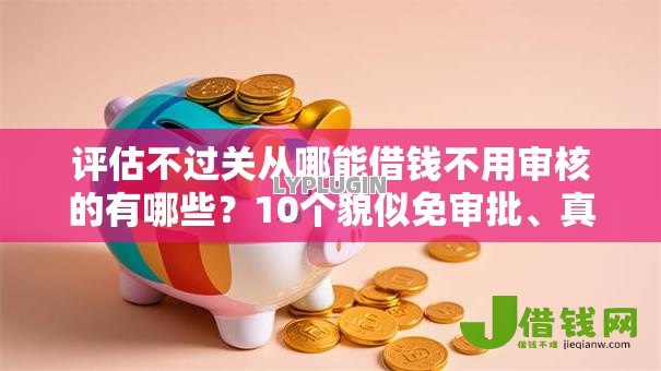 评估不过关从哪能借钱不用审核的有哪些?10个貌似免审批、真正无视逾期大数据的网贷平台合集 评估不过关从哪能借钱不用审核的有哪些?10个貌似免审批、真正无视逾期大数据的网贷平台合集
