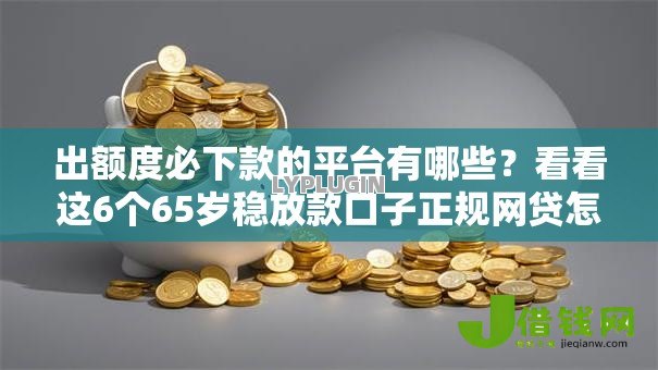 出额度必下款的平台有哪些?看看这6个65岁稳放款口子正规网贷怎么样 出额度必下款的平台有哪些?看看这6个65岁稳放款口子正规网贷怎么样