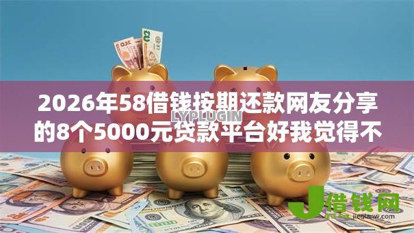 2026年58借钱按期还款网友分享的8个5000元贷款平台好我觉得不错! 2026年58借钱按期还款网友分享的8个5000元贷款平台好我觉得不错!