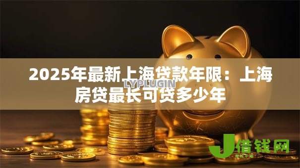 2025年最新上海贷款年限：上海房贷最长可贷多少年