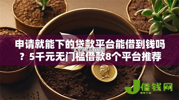 申请就能下的贷款平台能借到钱吗?5千元无门槛借款8个平台推荐 申请就能下的贷款平台能借到钱吗?5千元无门槛借款8个平台推荐