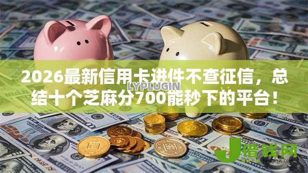 2026最新信用卡进件不查征信,总结十个芝麻分700能秒下的平台! 2026最新信用卡进件不查征信,总结十个芝麻分700能秒下的平台!