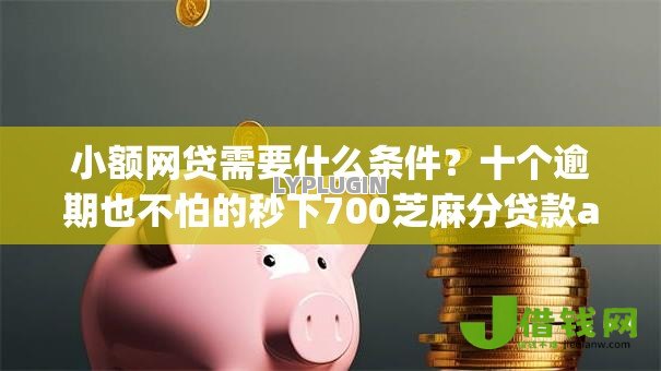 小额网贷需要什么条件?十个逾期也不怕的秒下700芝麻分贷款app 小额网贷需要什么条件?十个逾期也不怕的秒下700芝麻分贷款app