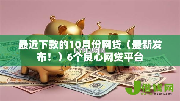 最近下款的10月份网贷(最新发布!)6个良心网贷平台 最近下款的10月份网贷(最新发布!)6个良心网贷平台