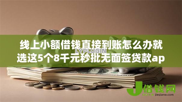 线上小额借钱直接到账怎么办就选这5个8千元秒批无面签贷款app