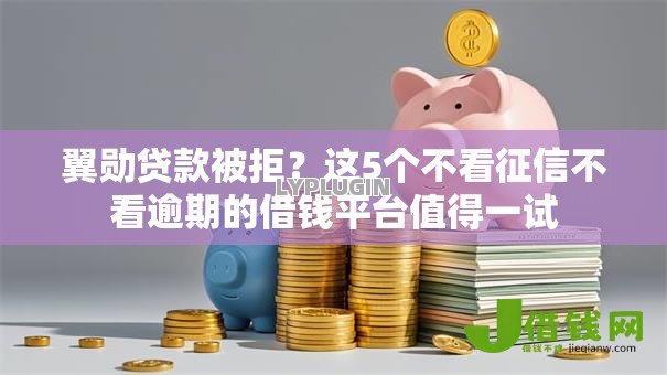 翼勋贷款被拒?这5个不看征信不看逾期的借钱平台值得一试 翼勋贷款被拒?这5个不看征信不看逾期的借钱平台值得一试
