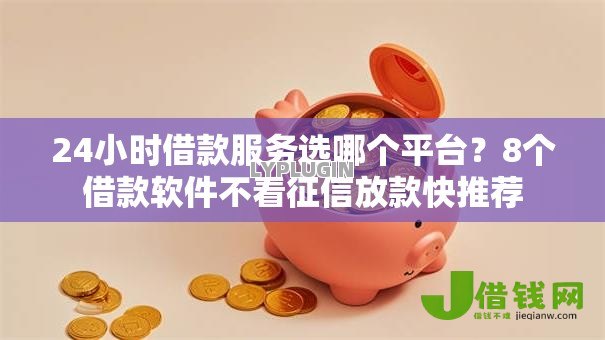 24小时借款服务选哪个平台?8个借款软件不看征信放款快推荐 24小时借款服务选哪个平台?8个借款软件不看征信放款快推荐