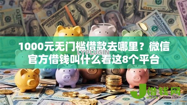 1000元无门槛借款去哪里？微信官方借钱叫什么看这8个平台