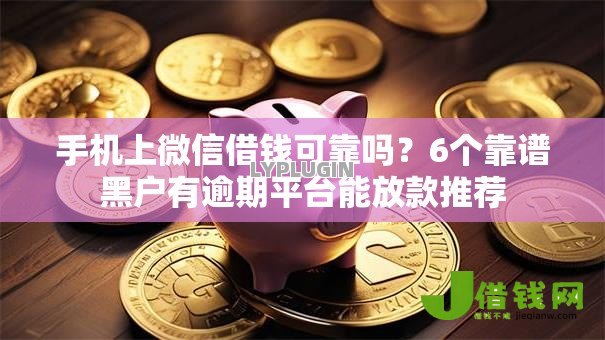 手机上微信借钱可靠吗?6个靠谱黑户有逾期平台能放款推荐 手机上微信借钱可靠吗?6个靠谱黑户有逾期平台能放款推荐