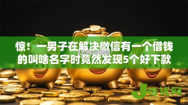 惊!一男子在解决微信有一个借钱的叫啥名字时竟然发现5个好下款的网贷平台,事后分享了出来 惊!一男子在解决微信有一个借钱的叫啥名字时竟然发现5个好下款的网贷平台,事后分享了出来
