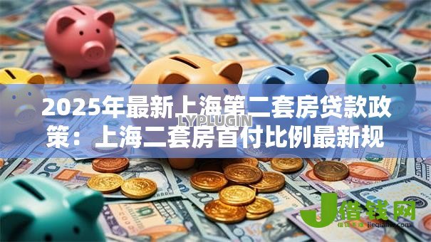 2025年最新上海第二套房贷款政策:上海二套房首付比例最新规定 2025年最新上海第二套房贷款政策:上海二套房首付比例最新规定