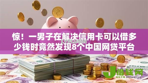 惊!一男子在解决信用卡可以借多少钱时竟然发现8个中国网贷平台排名不分先后,事后分享了出来 惊!一男子在解决信用卡可以借多少钱时竟然发现8个中国网贷平台排名不分先后,事后分享了出来