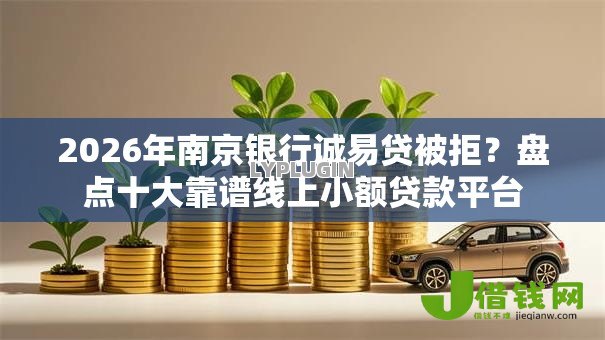 2026年南京银行诚易贷被拒？盘点十大靠谱线上小额贷款平台