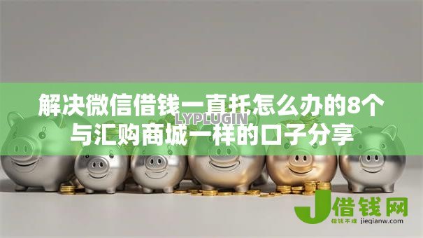 解决微信借钱一直托怎么办的8个与汇购商城一样的口子分享 解决微信借钱一直托怎么办的8个与汇购商城一样的口子分享