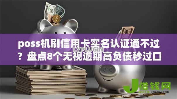 poss机刷信用卡实名认证通不过?盘点8个无视逾期高负债秒过口子给你参考 poss机刷信用卡实名认证通不过?盘点8个无视逾期高负债秒过口子给你参考