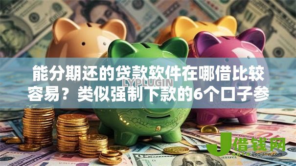 能分期还的贷款软件在哪借比较容易?类似强制下款的6个口子参考 能分期还的贷款软件在哪借比较容易?类似强制下款的6个口子参考