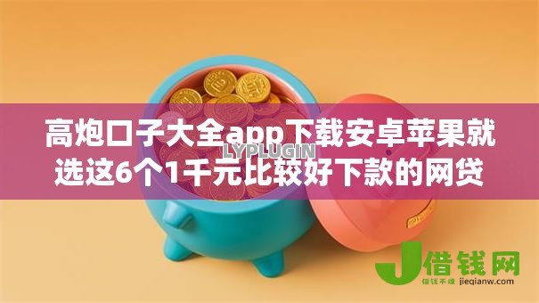 高炮口子大全app下载安卓苹果就选这6个1千元比较好下款的网贷平台