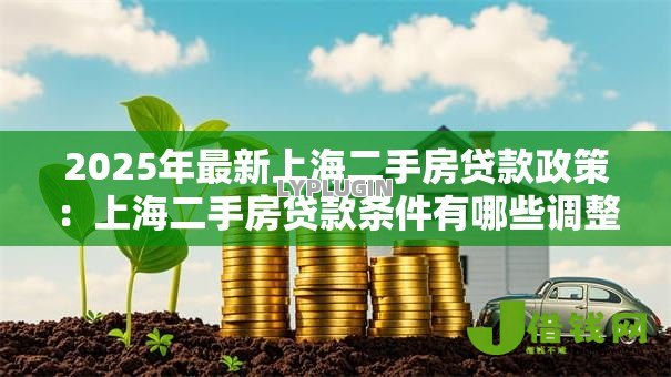 2025年最新上海二手房贷款政策:上海二手房贷款条件有哪些调整 2025年最新上海二手房贷款政策:上海二手房贷款条件有哪些调整