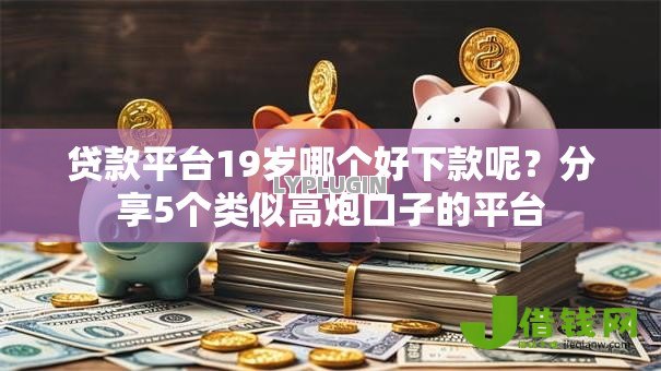 贷款平台19岁哪个好下款呢?分享5个类似高炮口子的平台 贷款平台19岁哪个好下款呢?分享5个类似高炮口子的平台