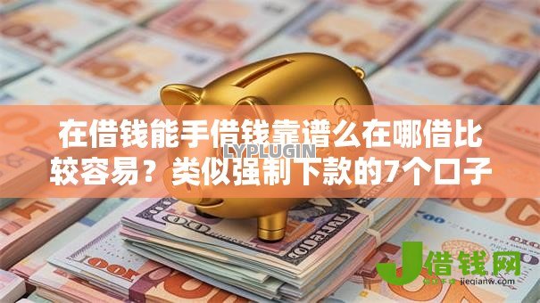 在借钱能手借钱靠谱么在哪借比较容易?类似强制下款的7个口子参考 在借钱能手借钱靠谱么在哪借比较容易?类似强制下款的7个口子参考