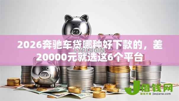 2026奔驰车贷哪种好下款的,差20000元就选这6个平台 2026奔驰车贷哪种好下款的,差20000元就选这6个平台