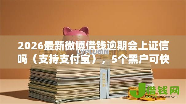2026最新微博借钱逾期会上证信吗(支持支付宝),5个黑户可快速办理小额贷款业务的app无私分享 2026最新微博借钱逾期会上证信吗(支持支付宝),5个黑户可快速办理小额贷款业务的app无私分享