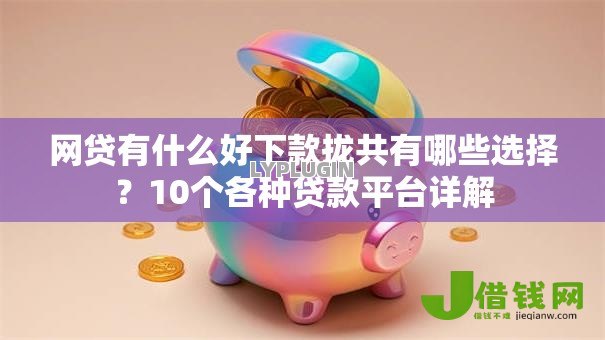 网贷有什么好下款拢共有哪些选择？10个各种贷款平台详解